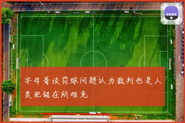 字母哥谈罚球问题认为裁判也是人类犯错在所难免
