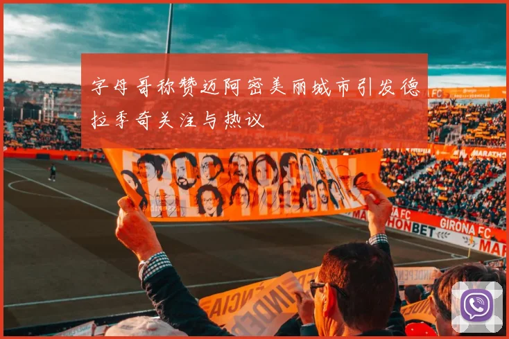 字母哥称赞迈阿密美丽城市引发德拉季奇关注与热议