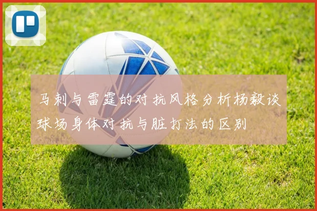 马刺与雷霆的对抗风格分析杨毅谈球场身体对抗与脏打法的区别