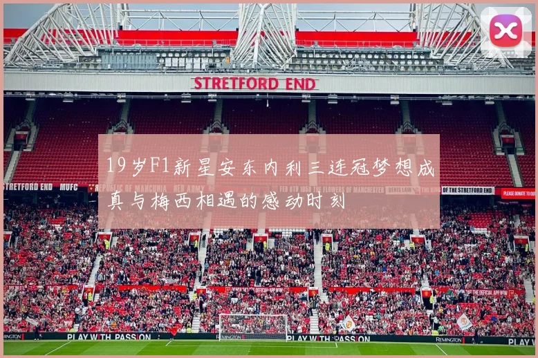 19岁F1新星安东内利三连冠梦想成真与梅西相遇的感动时刻