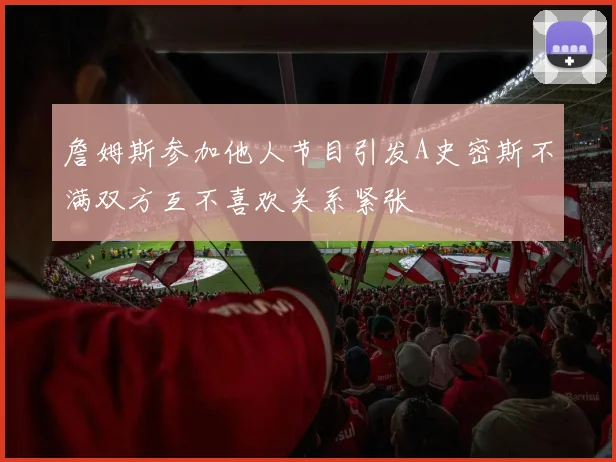 詹姆斯参加他人节目引发A史密斯不满双方互不喜欢关系紧张
