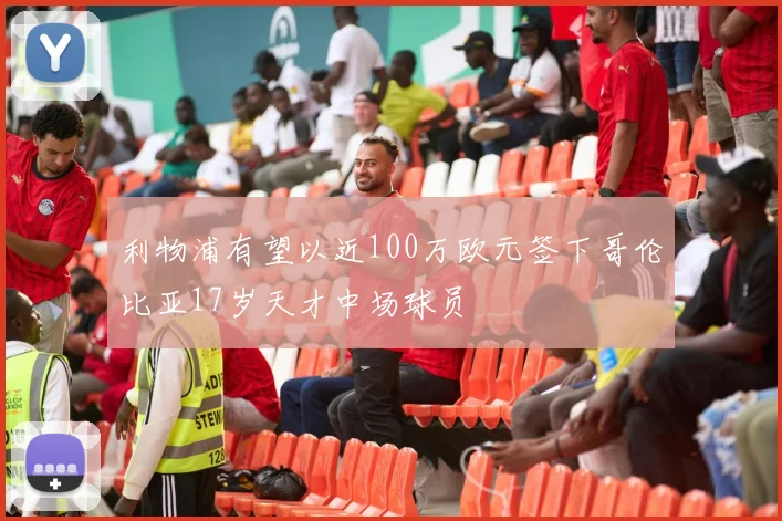 利物浦有望以近100万欧元签下哥伦比亚17岁天才中场球员