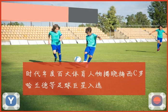 时代年度百大体育人物揭晓梅西C罗哈兰德等足球巨星入选