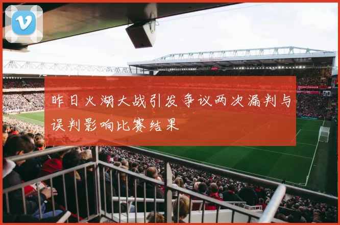 昨日火湖大战引发争议两次漏判与误判影响比赛结果