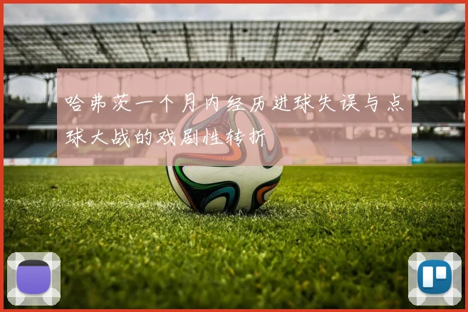 哈弗茨一个月内经历进球失误与点球大战的戏剧性转折
