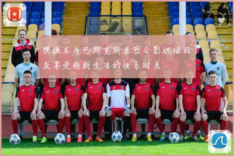 樊振东与巴斯克斯亲密合影祝福好友享受崭新生活的快乐时光