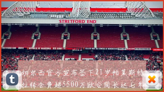 切尔西官方宣布签下21岁帕莱斯特拉转会费超5500万欧合同长达七年