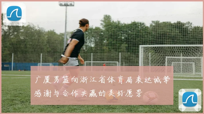 广厦男篮向浙江省体育局表达诚挚感谢与合作共赢的美好愿景