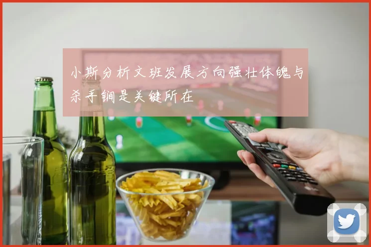 小斯分析文班发展方向强壮体魄与杀手锏是关键所在