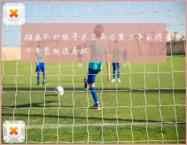 雄鹿队积极寻求交易方案力争获得今年首轮选秀权